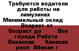 Требуются водители для работы на лимузинах. › Минимальный оклад ­ 40 000 › Возраст от ­ 28 › Возраст до ­ 50 - Все города Работа » Вакансии   . Хакасия респ.,Абакан г.